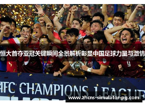 恒大首夺亚冠关键瞬间全景解析彰显中国足球力量与激情
