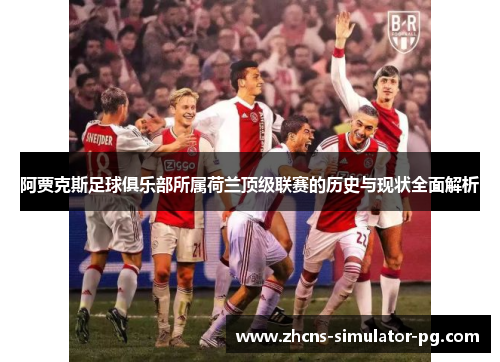 阿贾克斯足球俱乐部所属荷兰顶级联赛的历史与现状全面解析 阿贾克斯足球俱乐部所属荷兰顶级联赛的历史与现状全面解析