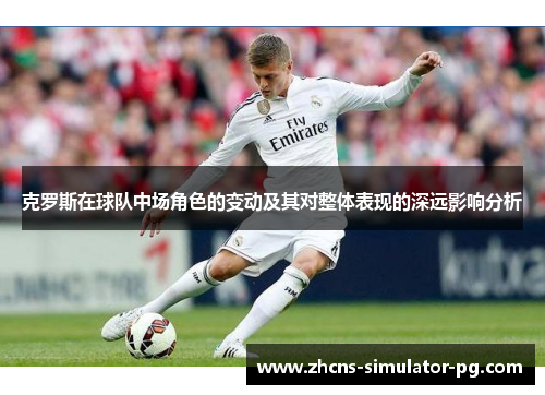 克罗斯在球队中场角色的变动及其对整体表现的深远影响分析 克罗斯在球队中场角色的变动及其对整体表现的深远影响分析