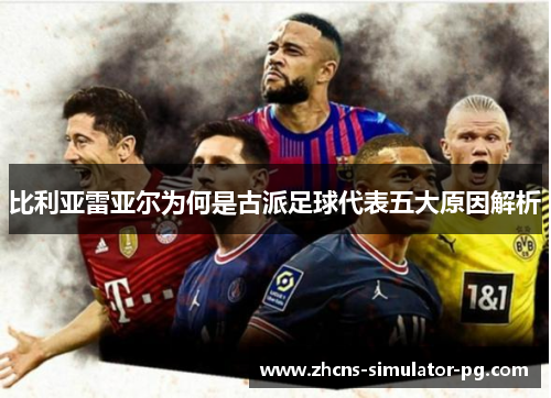 比利亚雷亚尔为何是古派足球代表五大原因解析