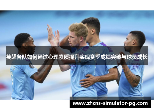 英超各队如何通过心理素质提升实现赛季成绩突破与球员成长