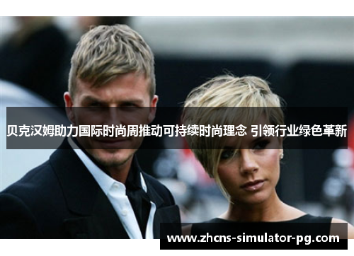 贝克汉姆助力国际时尚周推动可持续时尚理念 引领行业绿色革新 贝克汉姆助力国际时尚周推动可持续时尚理念 引领行业绿色革新