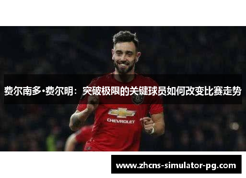 费尔南多·费尔明:突破极限的关键球员如何改变比赛走势 费尔南多·费尔明:突破极限的关键球员如何改变比赛走势