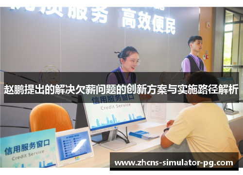 赵鹏提出的解决欠薪问题的创新方案与实施路径解析 赵鹏提出的解决欠薪问题的创新方案与实施路径解析