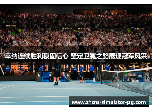 辛纳连续胜利稳固信心 坚定卫冕之路展现冠军风采