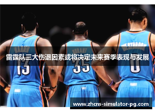 雷霆队三大伤退因素或将决定未来赛季表现与发展 雷霆队三大伤退因素或将决定未来赛季表现与发展