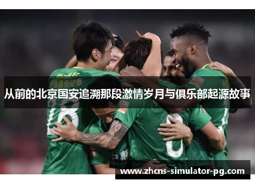 从前的北京国安追溯那段激情岁月与俱乐部起源故事