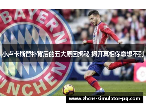 小卢卡斯替补背后的五大原因揭秘 揭开真相你意想不到 小卢卡斯替补背后的五大原因揭秘 揭开真相你意想不到