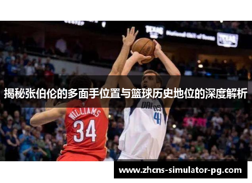 揭秘张伯伦的多面手位置与篮球历史地位的深度解析 揭秘张伯伦的多面手位置与篮球历史地位的深度解析
