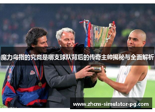 魔力鸟指的究竟是哪支球队背后的传奇主帅揭秘与全面解析