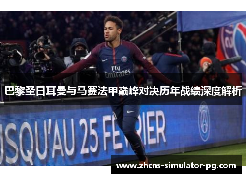 巴黎圣日耳曼与马赛法甲巅峰对决历年战绩深度解析