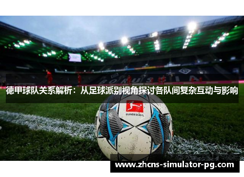 德甲球队关系解析：从足球派别视角探讨各队间复杂互动与影响