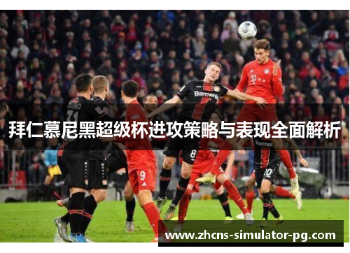 拜仁慕尼黑超级杯进攻策略与表现全面解析