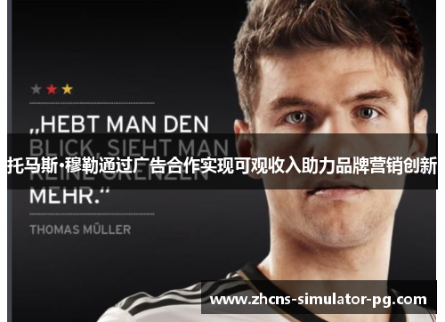 托马斯·穆勒通过广告合作实现可观收入助力品牌营销创新