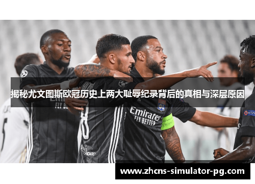 揭秘尤文图斯欧冠历史上两大耻辱纪录背后的真相与深层原因