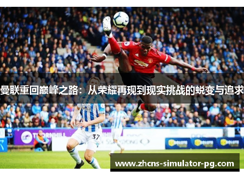 曼联重回巅峰之路：从荣耀再现到现实挑战的蜕变与追求