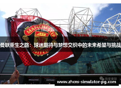 曼联重生之路：球迷期待与梦想交织中的未来希望与挑战