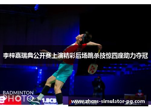 李梓嘉瑞典公开赛上演精彩后场跳杀技惊四座助力夺冠