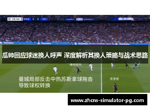 瓜帅回应球迷换人呼声 深度解析其换人策略与战术思路 瓜帅回应球迷换人呼声 深度解析其换人策略与战术思路