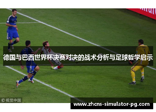 德国与巴西世界杯决赛对决的战术分析与足球哲学启示 德国与巴西世界杯决赛对决的战术分析与足球哲学启示
