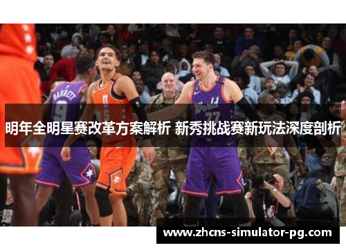 明年全明星赛改革方案解析 新秀挑战赛新玩法深度剖析