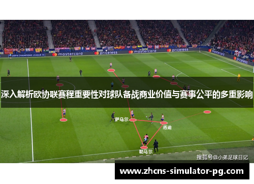 深入解析欧协联赛程重要性对球队备战商业价值与赛事公平的多重影响 深入解析欧协联赛程重要性对球队备战商业价值与赛事公平的多重影响