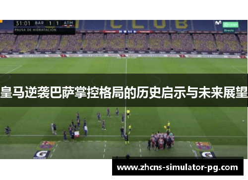 皇马逆袭巴萨掌控格局的历史启示与未来展望 皇马逆袭巴萨掌控格局的历史启示与未来展望