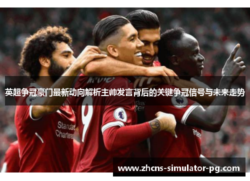 英超争冠豪门最新动向解析主帅发言背后的关键争冠信号与未来走势 英超争冠豪门最新动向解析主帅发言背后的关键争冠信号与未来走势