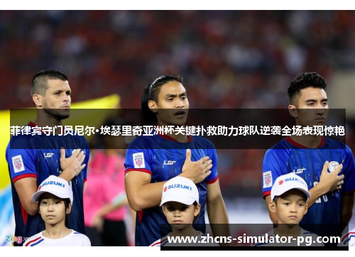 菲律宾守门员尼尔·埃瑟里奇亚洲杯关键扑救助力球队逆袭全场表现惊艳 菲律宾守门员尼尔·埃瑟里奇亚洲杯关键扑救助力球队逆袭全场表现惊艳