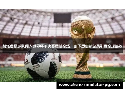 赫塔费足球队闯入世界杯半决赛震撼全场，创下历史新纪录引发全球热议