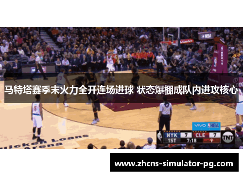 马特塔赛季末火力全开连场进球 状态爆棚成队内进攻核心 马特塔赛季末火力全开连场进球 状态爆棚成队内进攻核心