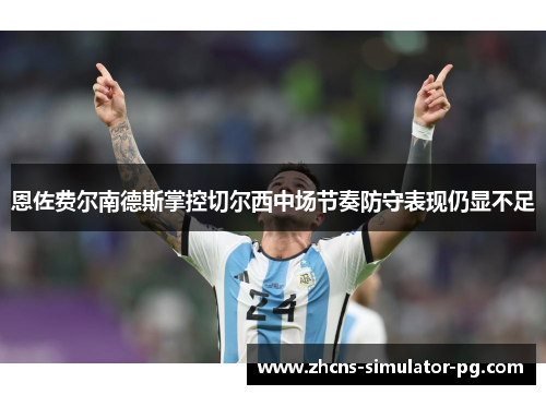 恩佐费尔南德斯掌控切尔西中场节奏防守表现仍显不足 恩佐费尔南德斯掌控切尔西中场节奏防守表现仍显不足