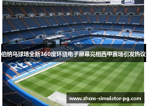 伯纳乌球场全新360度环绕电子屏幕亮相西甲赛场引发热议 伯纳乌球场全新360度环绕电子屏幕亮相西甲赛场引发热议