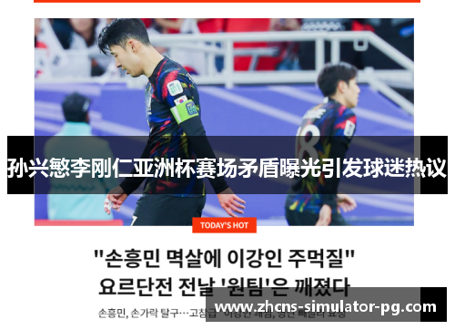 孙兴慜李刚仁亚洲杯赛场矛盾曝光引发球迷热议 孙兴慜李刚仁亚洲杯赛场矛盾曝光引发球迷热议